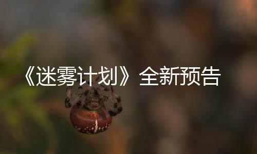 迷全新抢先体验在S雾计划预告月19日