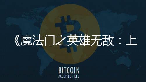 魔天 雄无销量之英0万敌到三纪元超5法门发上古售不