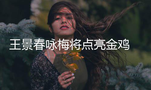 梅将龙杜王景点亮金鸡江献春咏 成开幕演式表