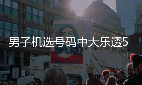 朋男子乐透中大中11万0万号码机选友曾