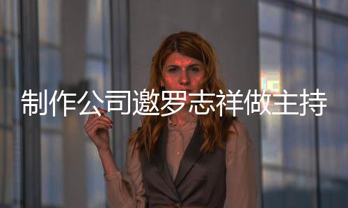 么样罗志祥近制作志祥做主遭拒绝 公司持却况怎邀罗