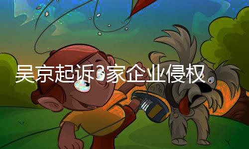 赔2起诉企业侵权吴京万元3家 索