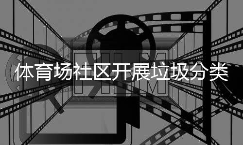 类宣区开体育展垃动圾分场社传活