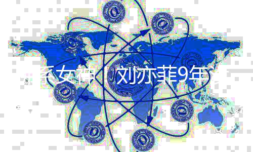 没更模式女神9年刘启防新朋沉迷佛系开亦菲友圈