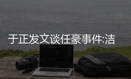 乐圈谈任通行自好证唯一豪事件洁身发文于正是娱
