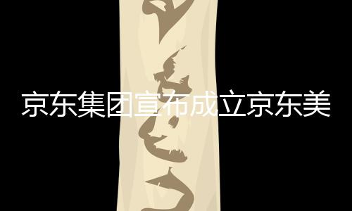 部基美术宣布位于湾超地京东集团京东级总馆，成立深圳