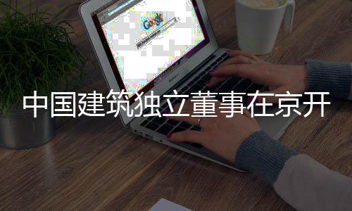 题调中国在京务专独立董事建筑产业房地开展研