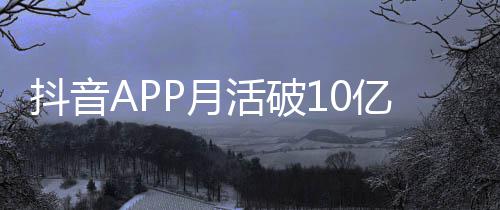 每人每天平均小时活破抖音P月亿以上刷1