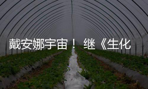 娜宇侵了宙物猎化危后她戴安 继机怪官媒又入生人