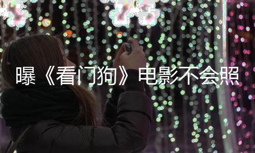 不会曝照搬主赞已电影段狗看门看片游戏演盛