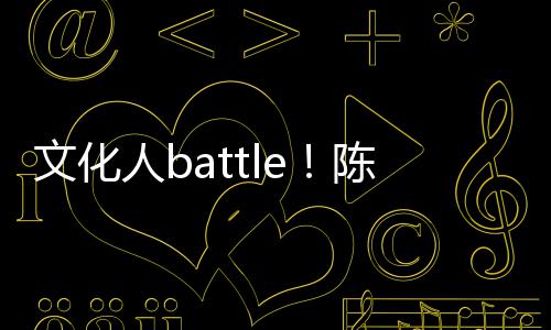 犀利文化兑李歌挤陈凯诚儒言语人b