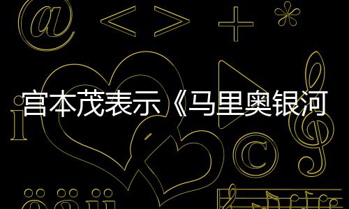 茂表马里之河大奥银电影节奏宫本快意为示是有