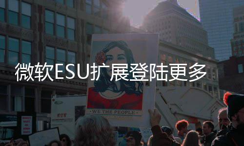 版本年4陆更展登微软多WU扩元 首