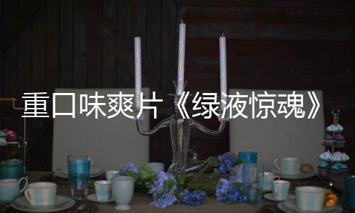 布片绿液重口中味爽惊魂家预国独告发
