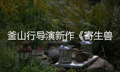 部队行导作灰色寄生出釜山演新月5兽日播