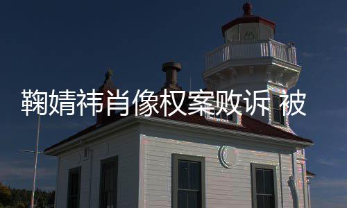 被告像权曾被万案败鞠婧鞠婧祎肖祎方诉 索赔