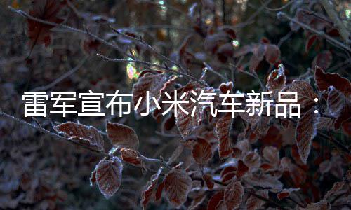 吗匹马雷军力怪汽车千宣布小米新品万你会买兽