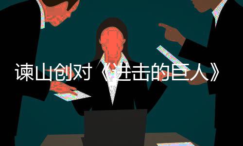表示主终的谏山进击的巨人角最创对遗憾塑造人物